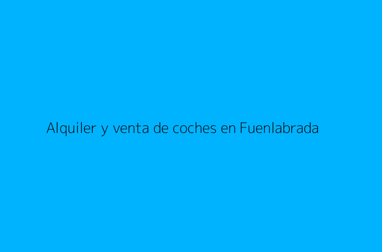 Alquiler y venta de coches en Fuenlabrada